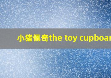 小猪佩奇the toy cupboard